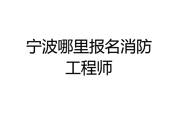 宁波哪里报名消防工程师