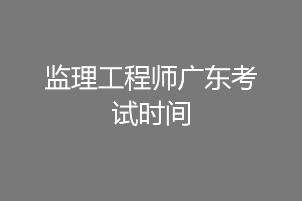 监理工程师广东考试时间