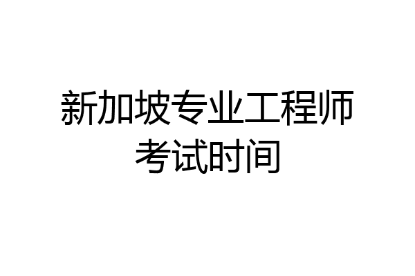 新加坡专业工程师考试时间