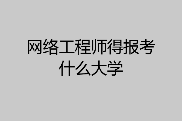 网络工程师得报考什么大学