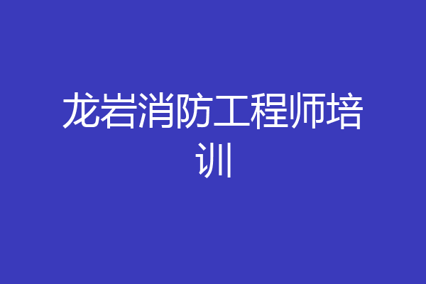 龙岩消防工程师培训