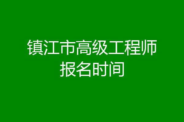 镇江市高级工程师报名时间