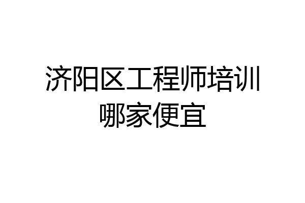 济阳区工程师培训哪家便宜