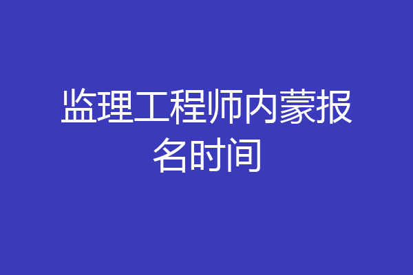 监理工程师内蒙报名时间