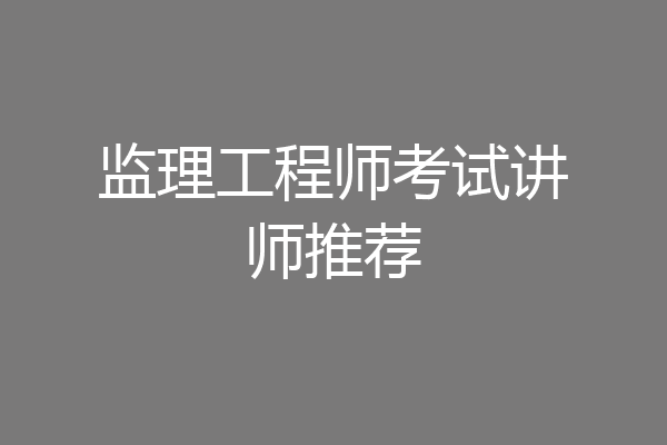 监理工程师考试讲师推荐