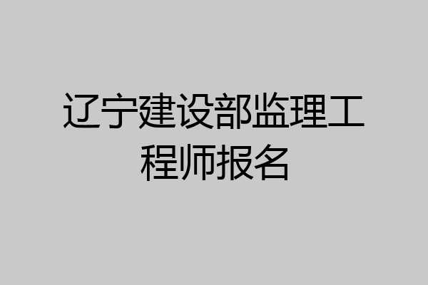 辽宁建设部监理工程师报名