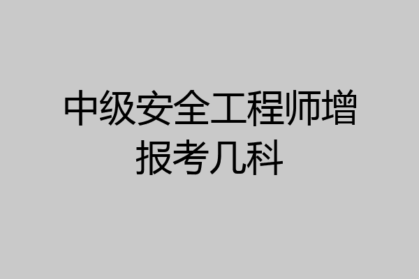 中级安全工程师增报考几科