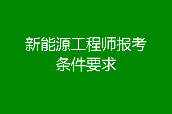 新能源工程师报考条件要求