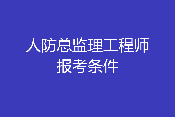 人防总监理工程师报考条件