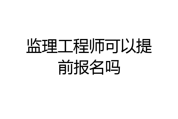 监理工程师可以提前报名吗