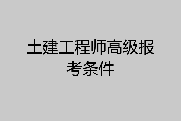 土建工程师高级报考条件
