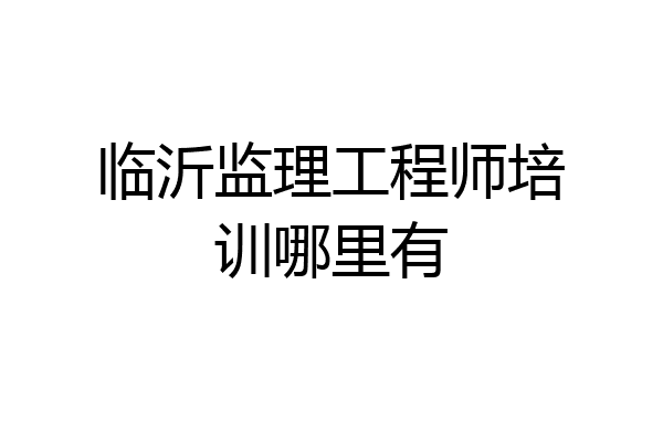 临沂监理工程师培训哪里有