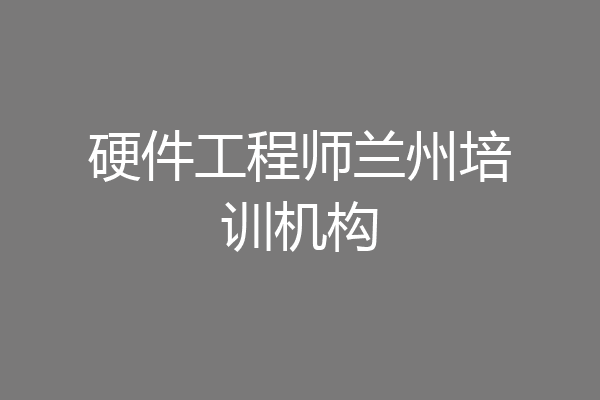 硬件工程师兰州培训机构