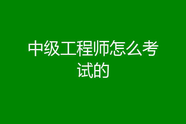 中级工程师怎么考试的
