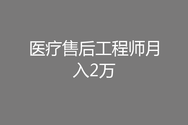 医疗售后工程师月入2万