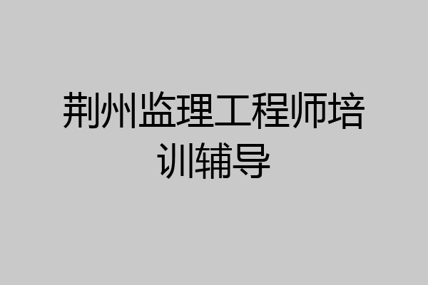 荆州监理工程师培训辅导
