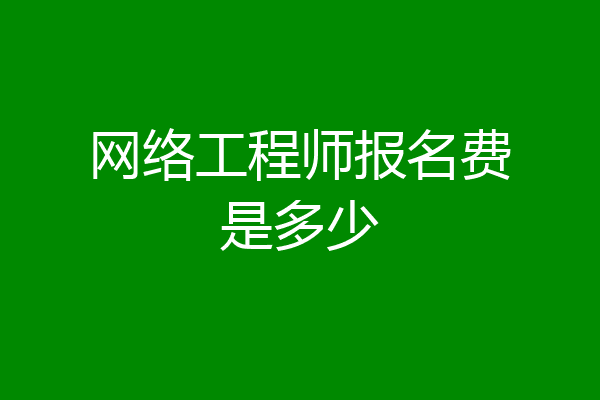 网络工程师报名费是多少