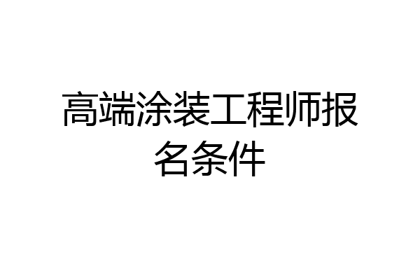 高端涂装工程师报名条件