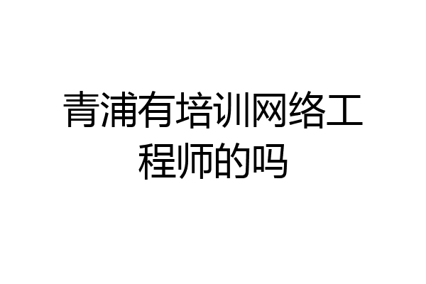 青浦有培训网络工程师的吗