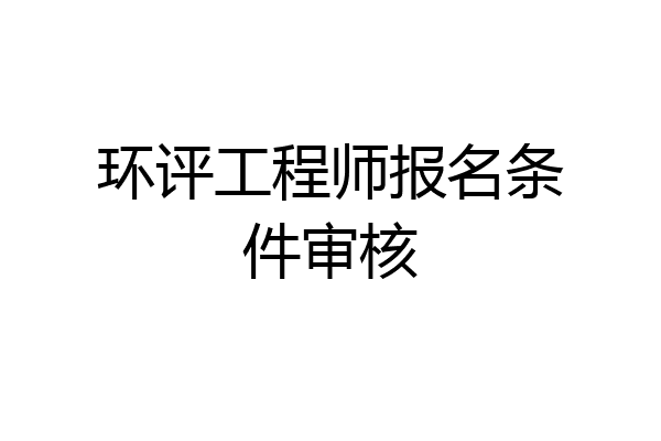 环评工程师报名条件审核