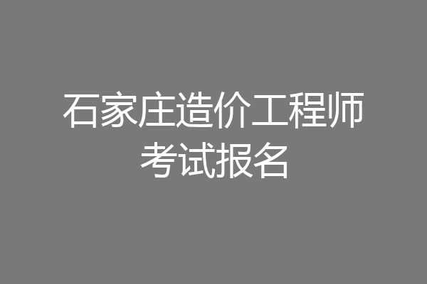 石家庄造价工程师考试报名