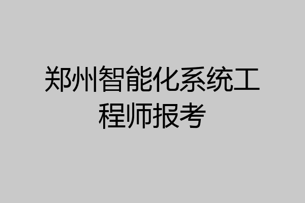 郑州智能化系统工程师报考