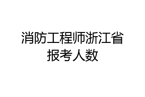 消防工程师浙江省报考人数