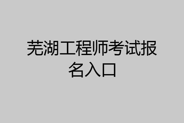 芜湖工程师考试报名入口