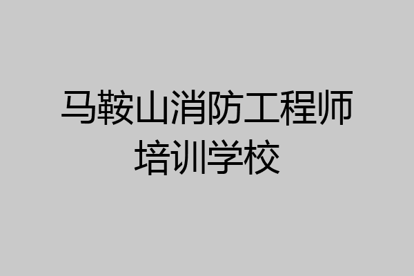 马鞍山消防工程师培训学校