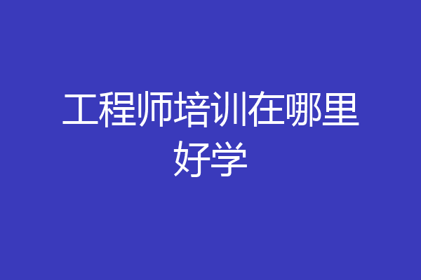工程师培训在哪里好学