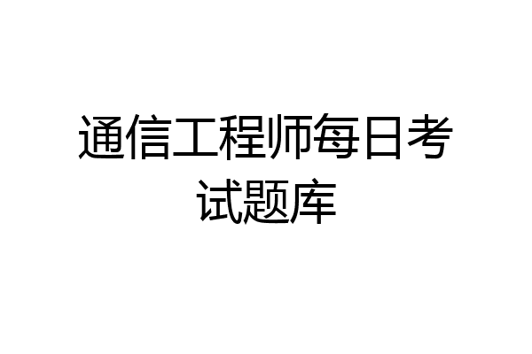 通信工程师每日考试题库