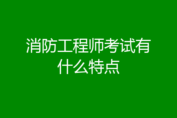 消防工程师考试有什么特点