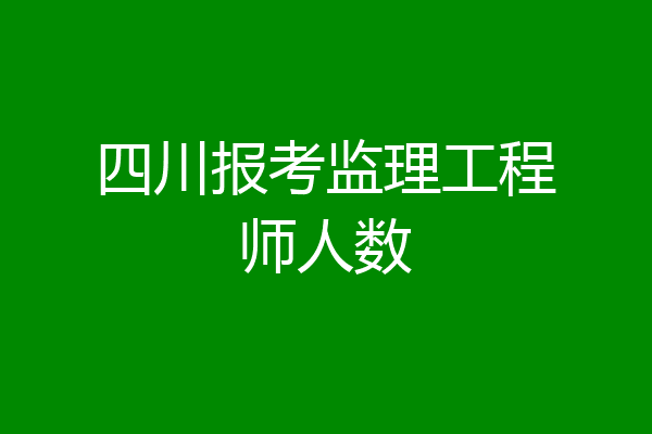 四川报考监理工程师人数