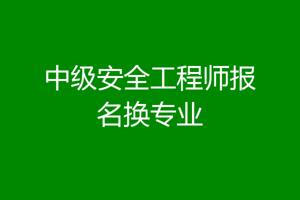 中级安全工程师报名换专业