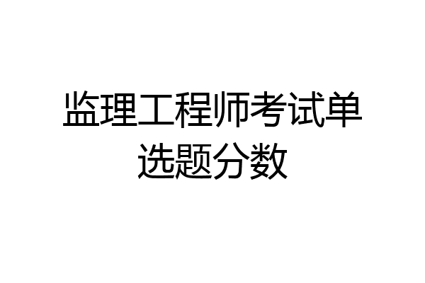 监理工程师考试单选题分数