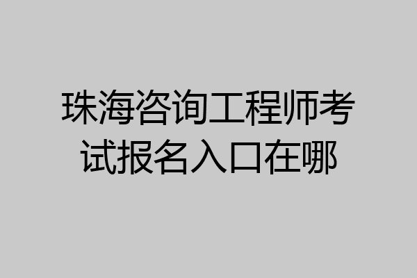 珠海咨询工程师考试报名入口在哪