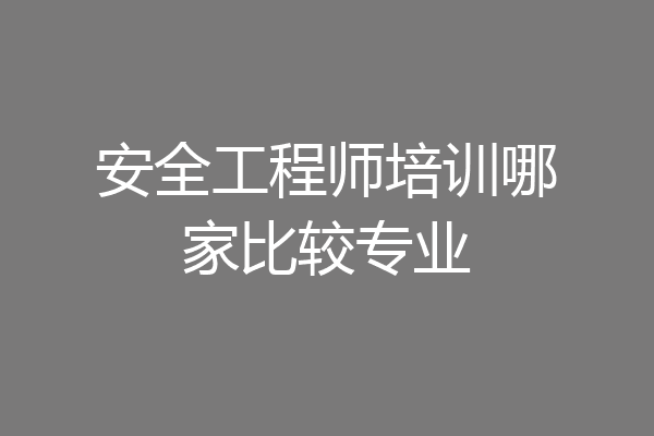 安全工程师培训哪家比较专业