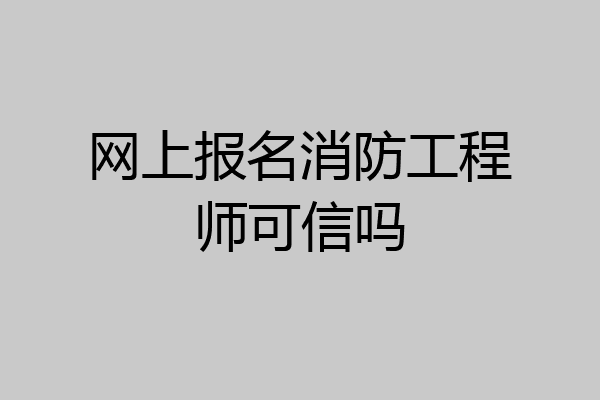 网上报名消防工程师可信吗