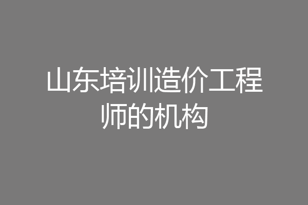 山东培训造价工程师的机构