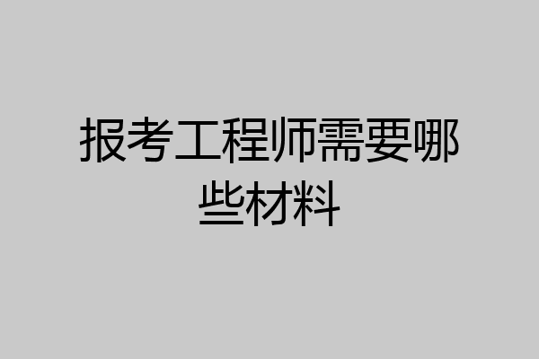 报考工程师需要哪些材料