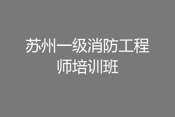 苏州一级消防工程师培训班