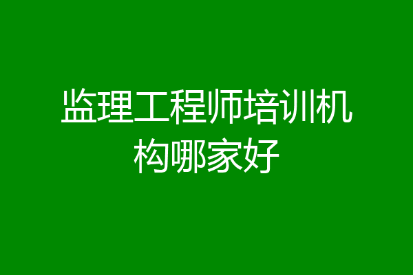 监理工程师培训机构哪家好