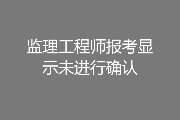 监理工程师报考显示未进行确认