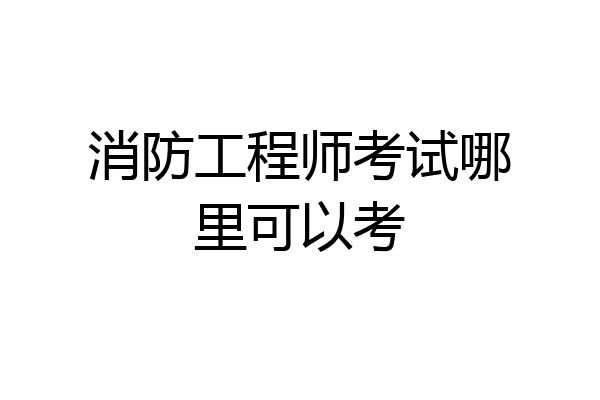 消防工程师考试哪里可以考