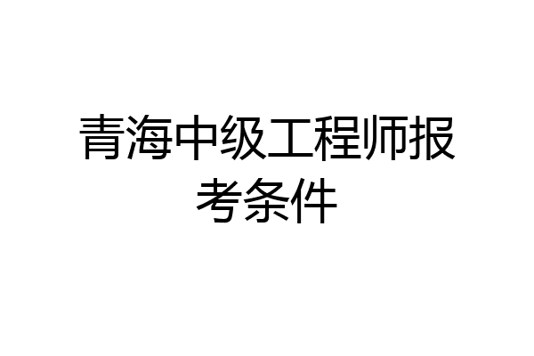 青海中级工程师报考条件