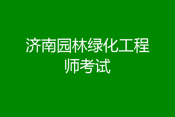 济南园林绿化工程师考试