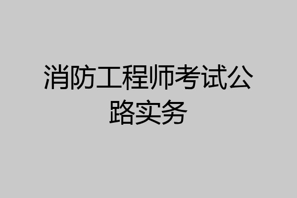 消防工程师考试公路实务