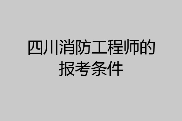 四川消防工程师的报考条件