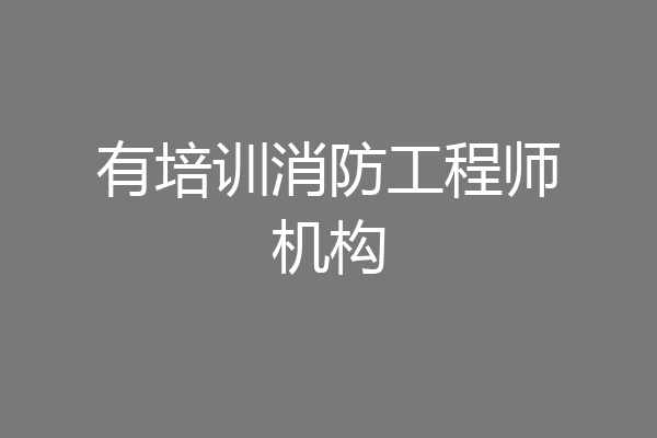 有培训消防工程师机构