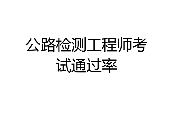 公路检测工程师考试通过率